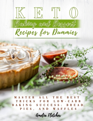 Keto Baking and Dessert Recipes for Dummies: Master All the Best Tricks for Low-Carb Baking Success: Bread, Pies, and Waffles - Fletcher, Amelia