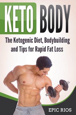 Keto Body: The Ketogenic Diet, Bodybuilding and Tips for Rapid Fat Loss - Rios, Epic