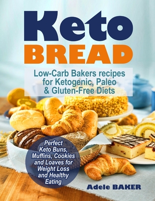 Keto Bread: Low-Carb Bakers recipes for Ketogenic, Paleo, & Gluten-Free Diets. Perfect Keto Buns, Muffins, Cookies and Loaves for Weight Loss and Healthy Eating! - Baker, Adele