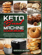 Keto Bread Machine Cookbook: Quick & Easy Bread Maker Recipes for Baking Delicious Homemade Bread, Low-Carb Desserts, Cookies and Snacks for Rapid Weight Loss