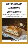 Keto Bread Machine Cookbook: The Keto Easy Delicious Paleo And Low Carb Bread For Weight Loss