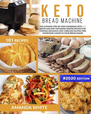 Keto Bread Machine: The Ultimate Step-by-Step Cookbook with 101 Quick and Easy Ketogenic Baking Recipes for Cooking Delicious Low-Carb and Gluten-Free Homemade Loaves in Your Bread Maker - White, Amanda