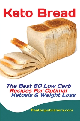 Keto Bread: The Best 80 Low Carb Recipes For Optimal Ketosis & Weight Loss - Fanton, Publishers