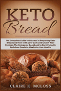 Keto Bread: The Complete Guide to Success in Preparing Keto Bread and More with Low-Carb and Gluten-Free Recipes The Ketogenic Cookbook to Burn Fat with Delicious Foods to Maximize Your Health