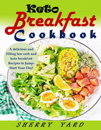 Keto Breakfast Cookbook: A delicious and filling low carb and keto breakfast Recipes to Jump-Start Your Day!