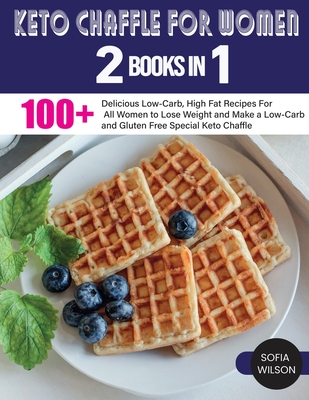 Keto Chaffle for Women: 100 + Delicious Low-Carb, High Fat Recipes For All Women to Lose Weight and Make a Low-Carb and Gluten Free Special Keto Chaffle - Wilson, Sofia