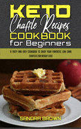 Keto Chaffle Recipes Cookbook for Beginners: A Tasty and Easy Cookbook To Enjoy Your Fantastic Low Carb Chaffles for Weight Loss