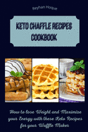 Keto Chaffle Recipes Cookbook: How to lose Weight and Maximize your Energy with these Keto Recipes for your Waffle Maker