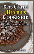 Keto Chaffle Recipes Cookbook: Quick, Easy and Healthy Low- Carb Recipes To Lose Weight & Maximize Your Health on the Ketogenic Diet