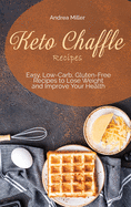 Keto Chaffle Recipes: Easy, Low-Carb, Gluten-Free Recipes to Lose Weight and Improve Your Health