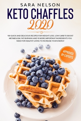 Keto Chaffles 2020: 100 Quick and Delicious Recipes for Weight Loss. Low Carb to Boost Metabolism. Fat Burning and 10 More Important Ingredients You Need for Healthy Living to Increase Your Energy - Nelson, Sara