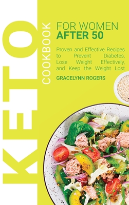 Keto Cookbook for Women After 50: Proven and Effective Recipes to Prevent Diabetes, Lose Weight Effectively, and Keep the Weight Lost - Rogers, Gracelynn