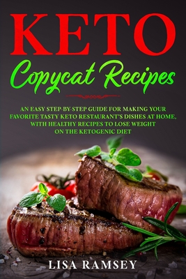 Keto Copycat Recipes: An Easy Step-by-Step Guide for Making Your Favorite Tasty Keto Restaurant's Dishes at Home, With Healthy Recipes to Lose Weight on the Ketogenic Diet - Ramsey, Lisa