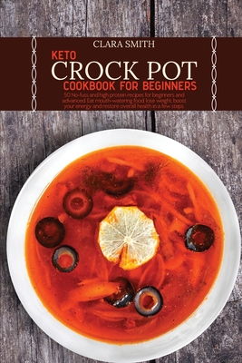 Keto Crock Pot Cookbook for Beginners: 50 No-fuss and high protein recipes for beginners and advanced. Eat mouth-watering food, lose weight, boost your energy and restore overall health in a few steps - Smith, Clara