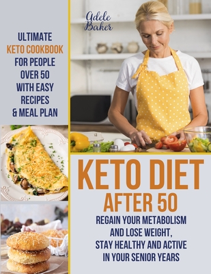 Keto Diet After 50: Ultimate Keto Cookbook for People Over 50 with Easy Recipes & Meal Plan - Regain Your Metabolism and Lose Weight, Stay Healthy and Active in Your Senior Years! - Baker, Adele