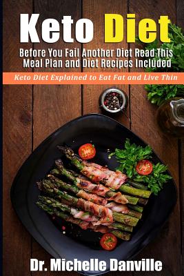 Keto Diet: Before You Fail Another Diet Read This - Meal Plan and Diet Recipes Included: Keto Diet Explained to Eat Fat and Live Thin - Danville, Dr Michelle