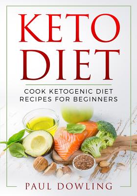 Keto Diet: Cook Ketogenic Diet Recipes for Beginners - Dowling, Paul