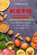 Keto Diet Cookbook for Beginners: Breakfast Recipes: Easy and Delicious Recipes to Satisfy your Sweet Tooth and Burn Fat