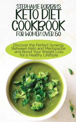 Keto Diet Cookbook for Women Over 50: Discover the Perfect Synergy Between Keto and Menopause and Boost Your Weight Loss for a Healthy Lifestyle - Robbins, Stephanie