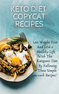 Keto Diet Copycat Recipes: Lose Weight Fast And Live a Healthy Life With The Ketogenic Diet By Following These Simple Low-carb Recipes!