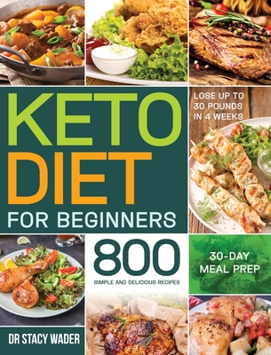 Keto Diet for Beginners: 800 Simple and Delicious Recipes 30-Day Meal Prep Lose up to 30 Pounds in 4 Weeks - Wader, Stacy, Dr.