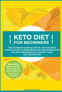 Keto Diet for Beginners: Your Ultimate & Essential Step-By-Step Ketogenic Lifestyle Guide to Losing Weight Fast and Eating Better for Long-Term Weight Loss, Healthy Living and Feeling Good