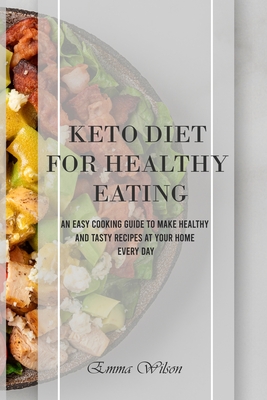 Keto Diet For Healthy Eating: An Easy Cooking Guide To Make Healthy and Tasty Recipes at Your Home Every Day - Wilson, Emma