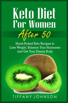 Keto Diet For Women After 50: Hand-Picked Keto Recipes To Lose Weight, Balance Your Hormones And Get Your Dream Body - Johnson, Tiffany