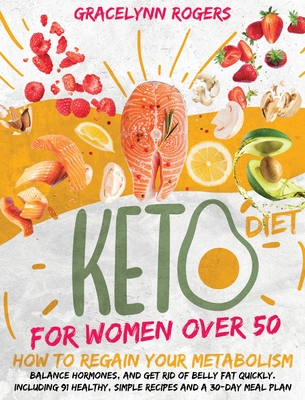 Keto Diet for Women After 50: How to Regain Your Metabolism, Balance Hormones, and Get Rid of Belly Fat Quickly. Including 91 Healthy, Simple Recipes and A 30-Day Meal Plan. - Rogers, Gracelynn