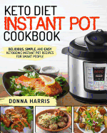 Keto Diet Instant Pot Cookbook: Delicious, Simple, and Easy Ketogenic Instant Pot Recipes for Smart People