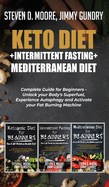 Keto Diet + Intermittent Fasting + Mediterranean Diet: 3 Books in 1: Complete Guide for Beginners - Unlock your Body's Superfuel, Experience Autophagy and Activate your Fat Burning Machine