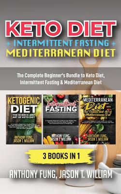 Keto Diet + Intermittent Fasting + Mediterranean Diet: 3 Books in 1: The Complete Beginner's Bundle to Keto Diet, Intermittent Fasting & Mediterranean Diet - Anthony, Fung, and Jason T, William