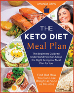 Keto Diet Meal Plan: The Beginners Guide to Understand How to Choose the Right ketogenic Meal Plan for You. Find Out How You Can Lose Weight as Soon As Possible