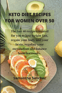 Keto Diet Recipes for Women Over 50: The last 40 recipes created for you to lose weight fast, regain your body and your brain, regulate your metabolism and balance your hormones.