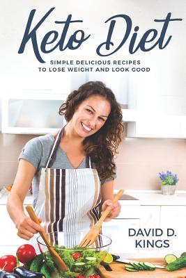 Keto Diet: Simple Delicious Recipes to Lose Weight and Look Good - Kings, David D