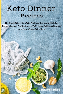 Keto Dinner Recipes: The Guide Where You Will Find Low Carb and High Fat Recipes Perfect for Beginners, to Prepare Delicious Dinners and Lose Weight with Keto - Reys, Jennifer