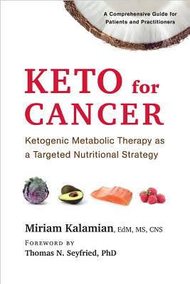 Keto for Cancer: Ketogenic Metabolic Therapy as a Targeted Nutritional Strategy - Kalamian, Miriam, Edm, MS, CNS, and Seyfried, Thomas N (Foreword by)