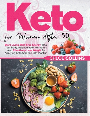 Keto for women after 50: Start Living With True Energy, Heal Your Body, Balance Your Hormones And Effectively Lose Weight By Applying Keto Science Into Practise - Collins, Chloe