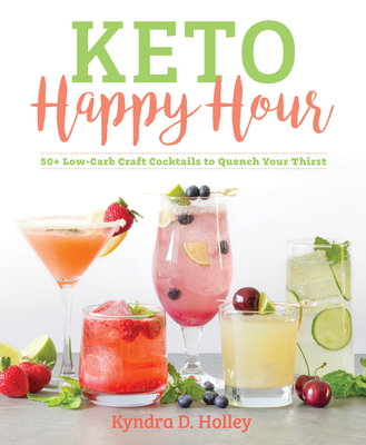 Keto Happy Hour: 50+ Low-Carb Craft Cocktails to Quench Your Thirst - Holley, Kyndra