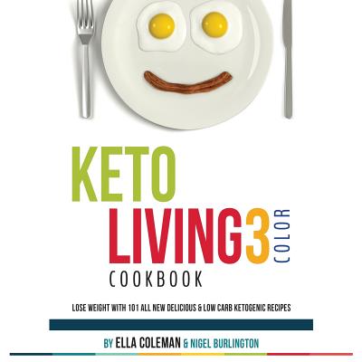 Keto Living 3 - Color Cookbook: Lose Weight with 101 All New Delicious & Low Carb Ketogenic Recipes - Burlington, Nigel, and Moss, Alex (Photographer), and Van Rooyen, Gill (Editor)