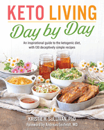 Keto Living Day by Day: An Inspirational Guide to the Ketogenic Diet, with 130 Deceptively Simple Recipes