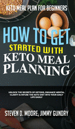 Keto Meal Plan for Beginners - How to Get Started with Keto Meal Planning: Unlock the Secrets of Ketosis, Enhance Mental Clarity & Infuse the Keto Diet into Your Daily Life Easily