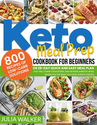 Keto Meal Prep Cookbook: 800 Recipes Of Low-Carb Solutions Or 28-Day Quick And Easy Meal Plan That Will Lower Cholesterol And Reverse Diabetes While Giving You The Body You Have Always Craved - Walker, Julia