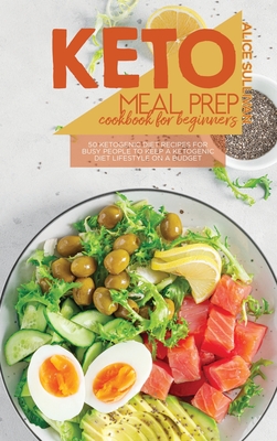 Keto Meal Prep Cookbook For Beginners: 50 Ketogenic Diet Recipes for Busy People To Keep A Ketogenic Diet Lifestyle On A Budget - Sullivan, Alice