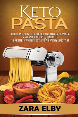 Keto Pasta: Quick and Easy Keto Noodle and Low Carb Pasta and Sauce Recipes, Designed to Promote Weight Loss and a Healthy Lifestyle! - Elby, Zara