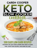 Keto Slow Cooker Cookbook: 500+ Easy Low-Carb Recipes for Busy or Lazy Food Lovers Who Want to Save Time, Cook Food Slowly, and Burn Fat Fast