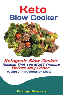 Keto Slow Cooker: Ketogenic Slow Cooker Recipes That You MUST Prepare Before Any Other (Using 7 Ingredients or Less) - Fanton, Publishers