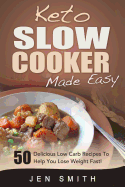 Keto Slow Cooker Made Easy: 50 Delicious Low Carb Recipes To Help You Lose Weight Fast!