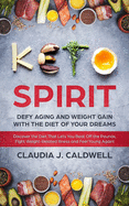 Keto Spirit: Defy Aging and Weight Gain with the Diet of Your Dreams: Discover the Diet That Lets You Beat Off the Pounds, Fight Weight-Related Illness, and Feel Young Again!