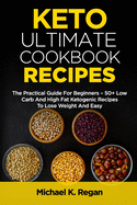 Keto Ultimate Cookbook Recipes: The Practical Guide For Beginners - 50+ Low Carb And High Fat Ketogenic Recipes To Lose Weight And Easy